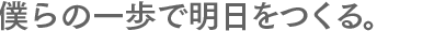 僕らの一歩で明日を作る。